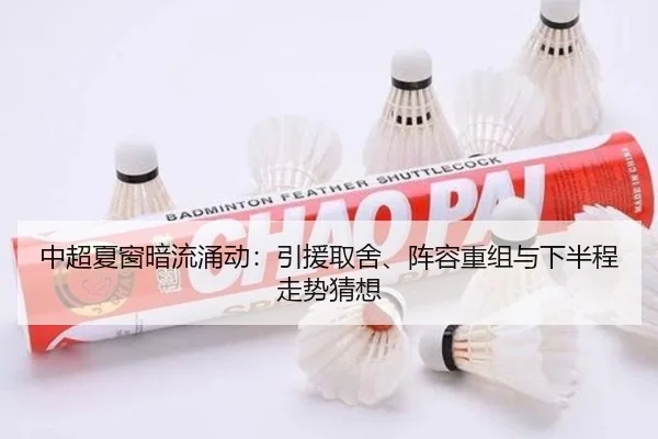 中超夏窗暗流涌动：引援取舍、阵容重组与下半程走势猜想